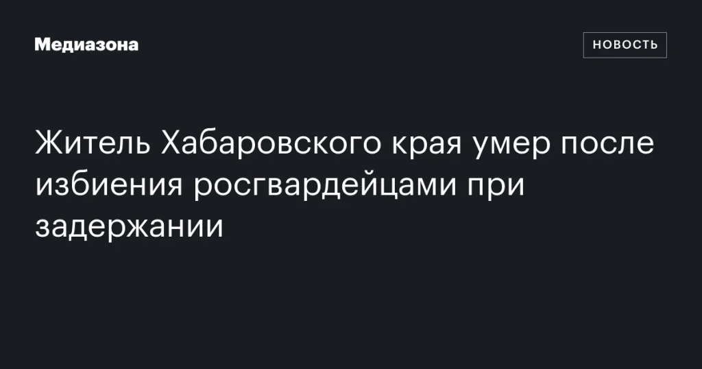 В Хабаровском крае мужчина скончался после задержания росгвардейцами В Хабаровском крае мужчина скончался после задержания росгвардейцами
