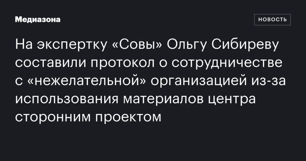 На Ольгу Сибиреву из «Совы» составили протокол из-за сотрудничества с «нежелательной» организацией из-за использования материалов центра сторонним проектом На Ольгу Сибиреву из «Совы» составили протокол из-за сотрудничества с «нежелательной» организацией из-за использования материалов центра сторонним проектом