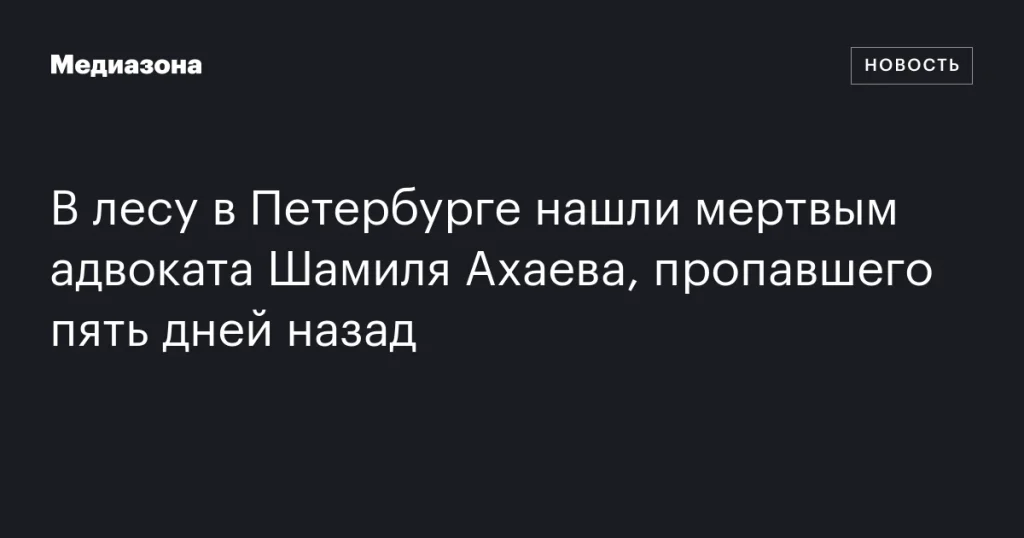 В Петербурге в лесу обнаружили тело адвоката Шамиля Ахаева, пропавшего пять дней назад В Петербурге в лесу обнаружили тело адвоката Шамиля Ахаева, пропавшего пять дней назад
