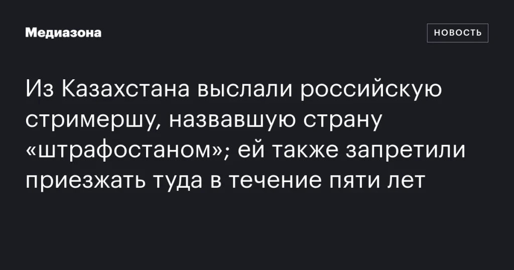 Российскую стримершу выслали из Казахстана и запретили въезд на пять лет за оскорбление страны