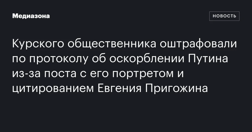 Курский активист оштрафован за пост с портретом Путина и цитатой Пригожина Курский активист оштрафован за пост с портретом Путина и цитатой Пригожина