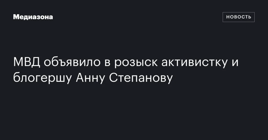 МВД объявило в розыск блогера и активистку Анну Степанову МВД объявило в розыск блогера и активистку Анну Степанову