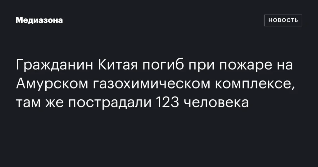 Гибель гражданина Китая и 123 пострадавших при пожаре на Амурском газохимическом комплексе
