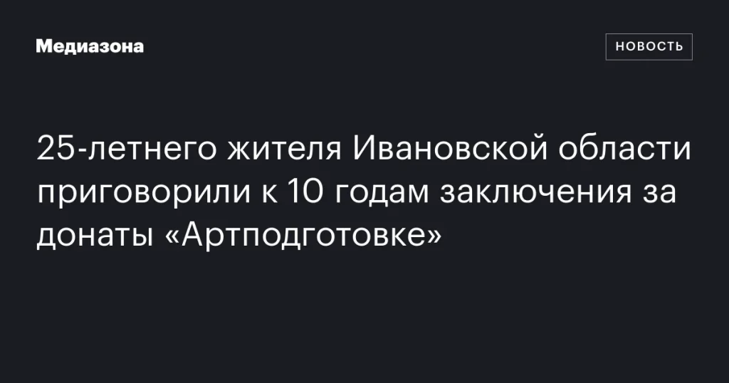 Житель Ивановской области получил 10 лет тюрьмы за пожертвования «Артподготовке» Житель Ивановской области получил 10 лет тюрьмы за пожертвования «Артподготовке»