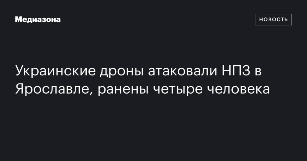 В результате атаки украинских дронов на НПЗ в Ярославле пострадали четыре человека В результате атаки украинских дронов на НПЗ в Ярославле пострадали четыре человека