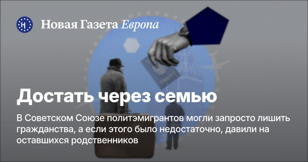 В Советском Союзе лишали гражданства политэмигрантов и оказывали давление на их семьи — Новая газета Европа В Советском Союзе лишали гражданства политэмигрантов и оказывали давление на их семьи — Новая газета Европа