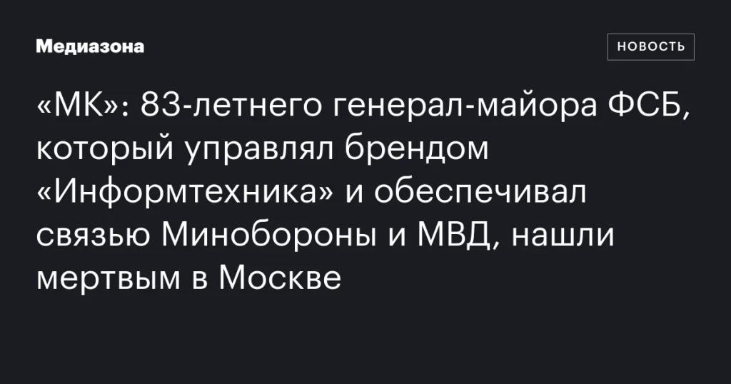 В Москве найден мертвым 83-летний генерал-майор ФСБ, управлявший брендом «Информтехника» и обеспечивавший связью Минобороны и МВД В Москве найден мертвым 83-летний генерал-майор ФСБ, управлявший брендом «Информтехника» и обеспечивавший связью Минобороны и МВД