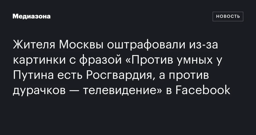Москвича оштрафовали за изображение с надписью «Против умных у Путина есть Росгвардия, а против дураков — телевидение» в Facebook
