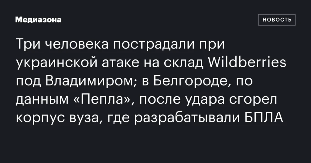 Украинская атака на склад Wildberries под Владимиром ранила трех человек; в Белгороде удар уничтожил корпус вуза, разрабатывавшего БПЛА Украинская атака на склад Wildberries под Владимиром ранила трех человек; в Белгороде удар уничтожил корпус вуза, разрабатывавшего БПЛА