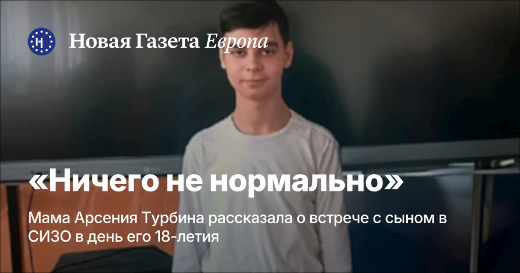 «Ничего не нормально»: Мама Арсения Турбина поделилась впечатлениями от встречи с сыном в СИЗО на его 18-летие «Ничего не нормально»: Мама Арсения Турбина поделилась впечатлениями от встречи с сыном в СИЗО на его 18-летие