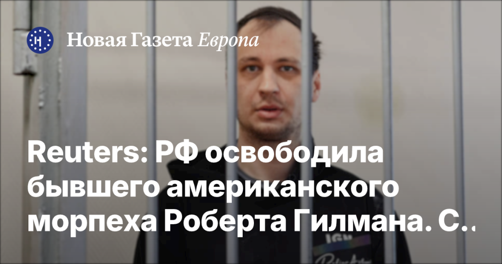 Россия освободила экс-морпеха США Роберта Гилмана для лечения на родине Россия освободила экс-морпеха США Роберта Гилмана для лечения на родине