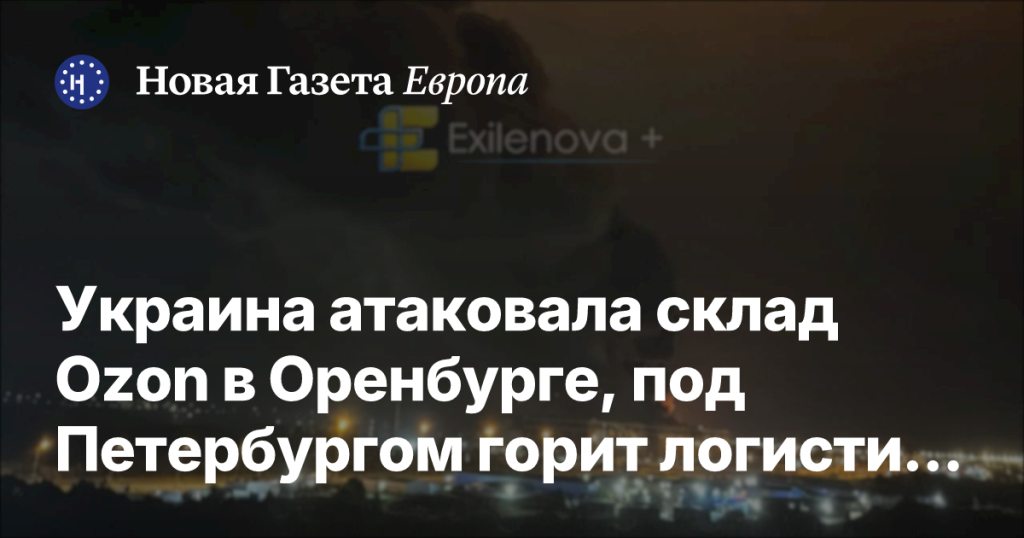 Украина нанесла удар по складу Ozon в Оренбурге, логистический комплекс под Петербургом в огне Украина нанесла удар по складу Ozon в Оренбурге, логистический комплекс под Петербургом в огне