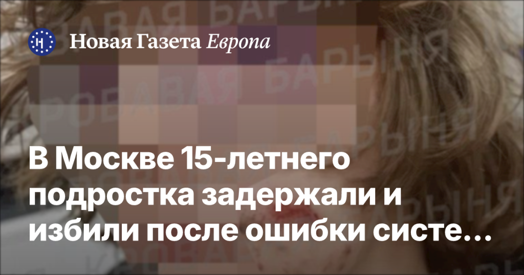 В Москве 15-летнего подростка задержали и подвергли насилию из-за ошибки системы распознавания лиц В Москве 15-летнего подростка задержали и подвергли насилию из-за ошибки системы распознавания лиц
