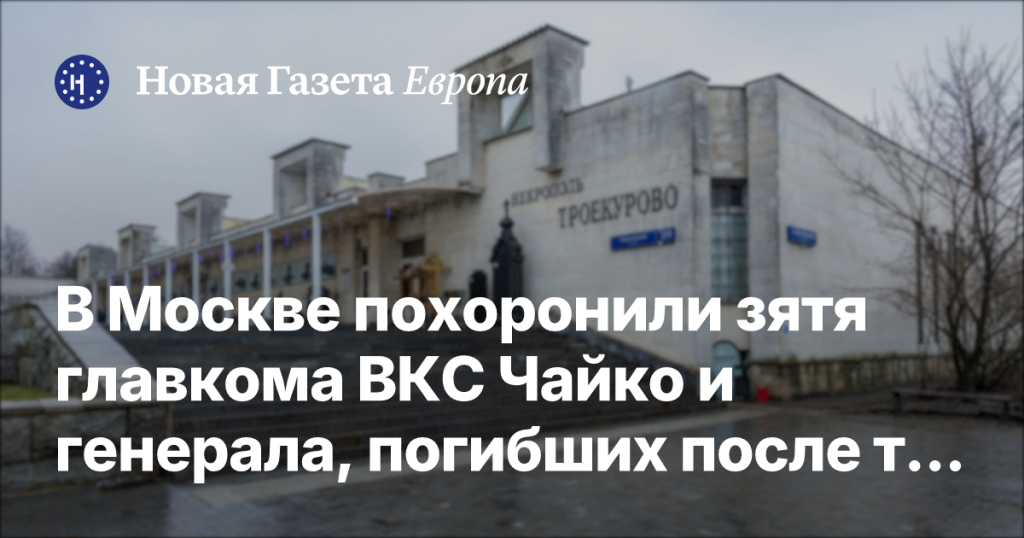 В Москве прошли похороны зятя главкома ВКС Чайко и генерала, погибших в результате теракта — ВЧК-ОГПУ