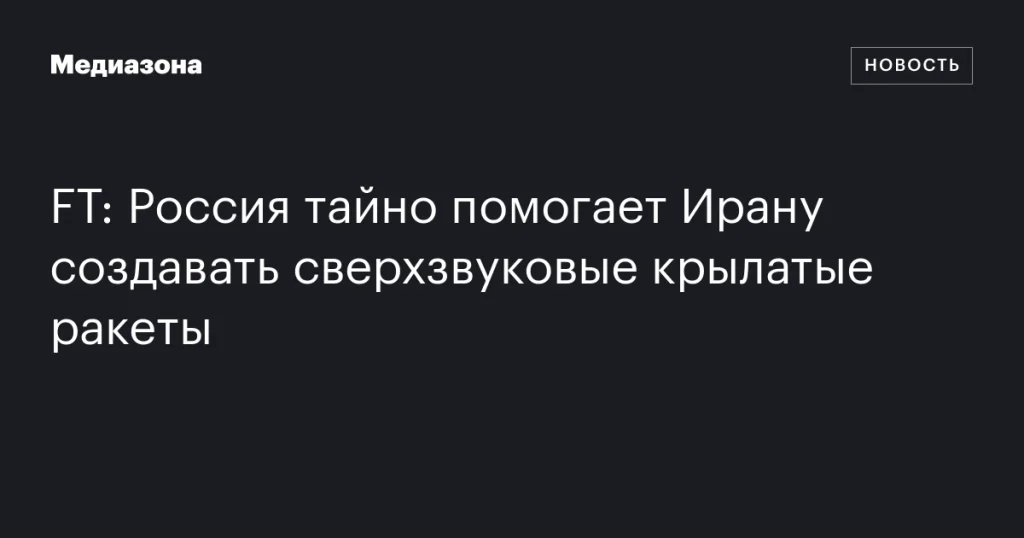Россия скрытно содействует Ирану в разработке гиперзвуковых крылатых ракет